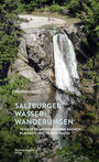 Cover: Christian Heugl Salzburger Wasserwanderungen - 70 Wege zu erfrischenden Bächen, Klammen und Wasserfällen